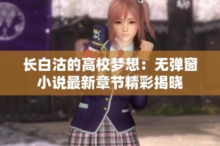 长白沽的高校梦想：无弹窗小说最新章节精彩揭晓