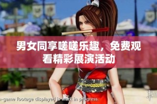 男女同享嗟嗟乐趣，免费观看精彩展演活动