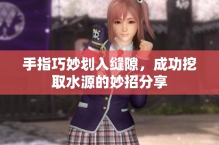 手指巧妙划入缝隙，成功挖取水源的妙招分享