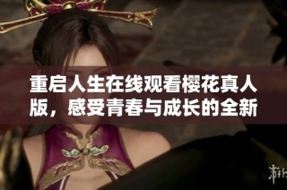重启人生在线观看樱花真人版，感受青春与成长的全新旅程