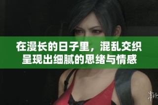 在漫长的日子里，混乱交织呈现出细腻的思绪与情感