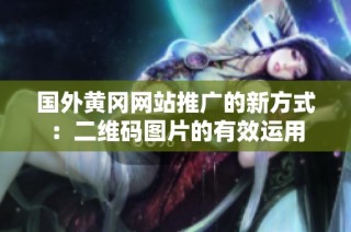 国外黄冈网站推广的新方式：二维码图片的有效运用