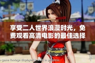 享受二人世界浪漫时光，免费观看高清电影的最佳选择