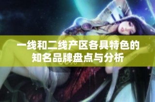 一线和二线产区各具特色的知名品牌盘点与分析