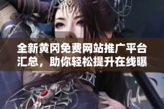 全新黄冈免费网站推广平台汇总，助你轻松提升在线曝光率