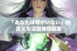 「あなたは母がいない」的含义与深层体悟探索