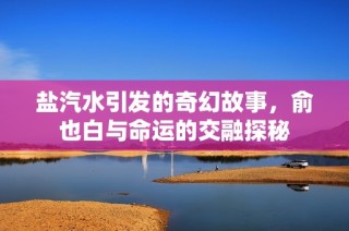 盐汽水引发的奇幻故事，俞也白与命运的交融探秘