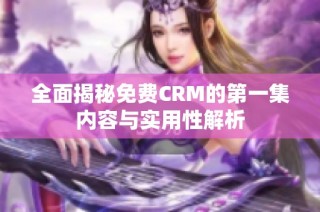 全面揭秘免费CRM的第一集内容与实用性解析