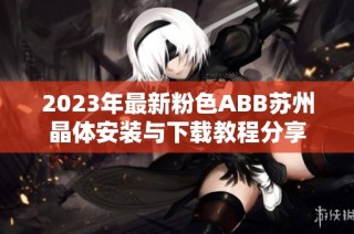 2023年最新粉色ABB苏州晶体安装与下载教程分享