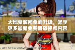 大地资源网全面升级，畅享更多最新免费播放视频内容