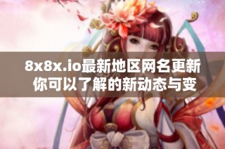 8x8x.io最新地区网名更新 你可以了解的新动态与变化
