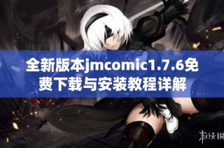 全新版本jmcomic1.7.6免费下载与安装教程详解
