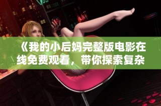 《我的小后妈完整版电影在线免费观看，带你探索复杂家庭关系》