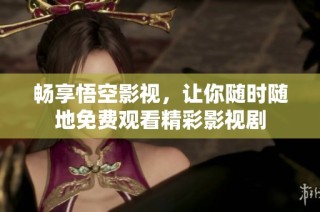畅享悟空影视，让你随时随地免费观看精彩影视剧