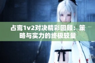 占鸾1v2对决精彩回顾：策略与实力的终极较量