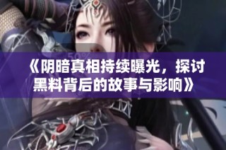《阴暗真相持续曝光，探讨黑料背后的故事与影响》
