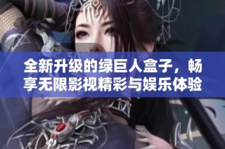 全新升级的绿巨人盒子，畅享无限影视精彩与娱乐体验