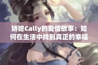 娇媳Cally的爱情故事：如何在生活中找到真正的幸福