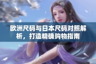 欧洲尺码与日本尺码对照解析，打造精确购物指南