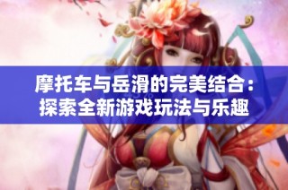 摩托车与岳滑的完美结合：探索全新游戏玩法与乐趣