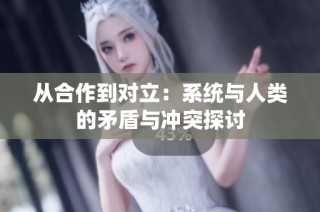 从合作到对立：系统与人类的矛盾与冲突探讨