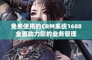 免费使用的CRM系统1688全面助力您的业务管理