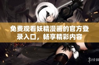 免费观看妖精漫画的官方登录入口，畅享精彩内容
