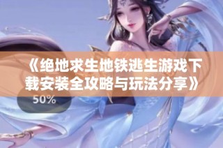 《绝地求生地铁逃生游戏下载安装全攻略与玩法分享》