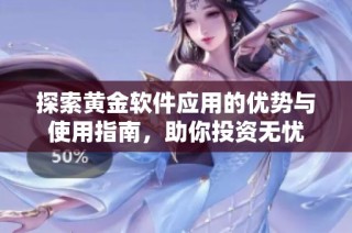 探索黄金软件应用的优势与使用指南，助你投资无忧