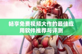 畅享免费视频大作的最佳应用软件推荐与评测
