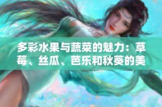多彩水果与蔬菜的魅力：草莓、丝瓜、芭乐和秋葵的美好融合2023