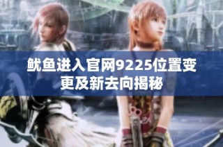 鱿鱼进入官网9225位置变更及新去向揭秘