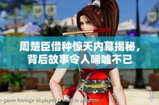 周楚臣借种惊天内幕揭秘，背后故事令人唏嘘不已