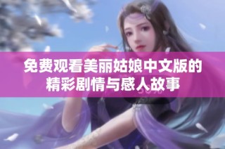 免费观看美丽姑娘中文版的精彩剧情与感人故事