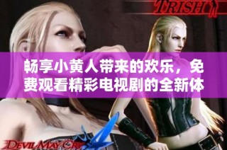 畅享小黄人带来的欢乐，免费观看精彩电视剧的全新体验