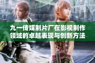 九一传媒制片厂在影视制作领域的卓越表现与创新方法解析