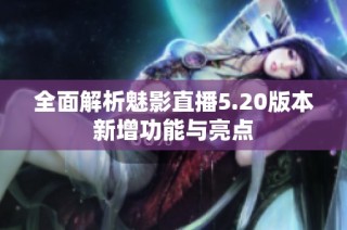 全面解析魅影直播5.20版本新增功能与亮点