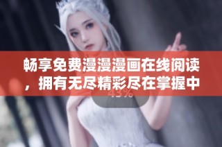 畅享免费漫漫漫画在线阅读，拥有无尽精彩尽在掌握中