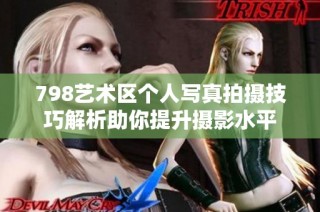 798艺术区个人写真拍摄技巧解析助你提升摄影水平