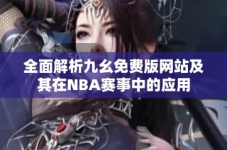 全面解析九幺免费版网站及其在NBA赛事中的应用