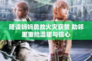 陪读妈妈勇救火灾获赞 助邻里重拾温暖与信心