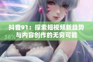 抖音91：探索短视频新趋势与内容创作的无穷可能