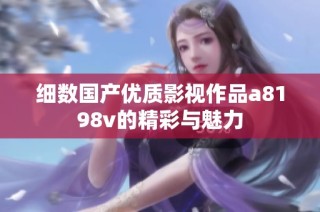 细数国产优质影视作品a8198v的精彩与魅力