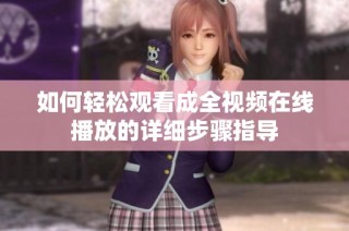 如何轻松观看成全视频在线播放的详细步骤指导