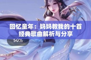 回忆童年：妈妈教我的十首经典歌曲解析与分享