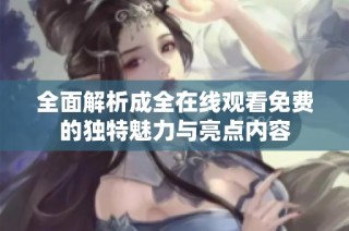 全面解析成全在线观看免费的独特魅力与亮点内容