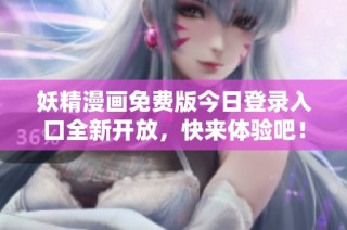 妖精漫画免费版今日登录入口全新开放，快来体验吧！