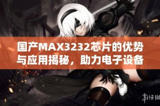 国产MAX3232芯片的优势与应用揭秘，助力电子设备交流