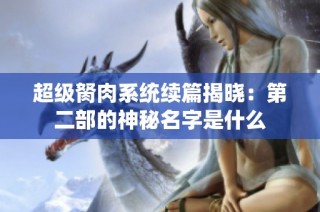 超级胬肉系统续篇揭晓：第二部的神秘名字是什么