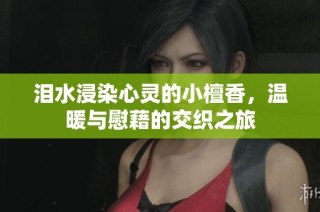泪水浸染心灵的小檀香，温暖与慰藉的交织之旅